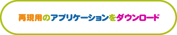 再現用のアプリケーションをダウンロード